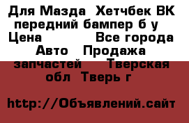 Для Мазда3 Хетчбек ВК передний бампер б/у › Цена ­ 2 000 - Все города Авто » Продажа запчастей   . Тверская обл.,Тверь г.